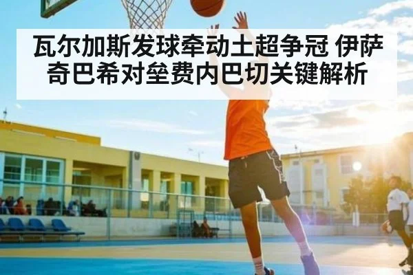 瓦尔加斯发球牵动土超争冠 伊萨奇巴希对垒费内巴切关键解析