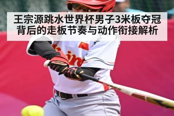 王宗源跳水世界杯男子3米板夺冠背后的走板节奏与动作衔接解析