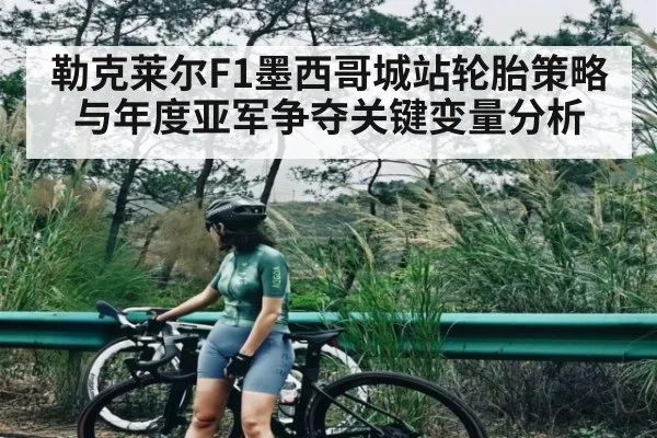 勒克莱尔F1墨西哥城站轮胎策略与年度亚军争夺关键变量分析